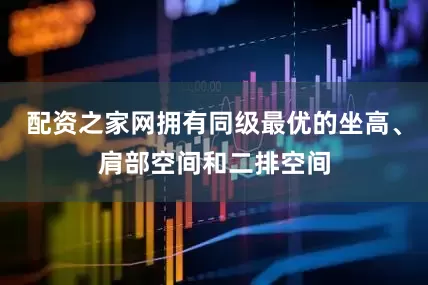 配资之家网拥有同级最优的坐高、肩部空间和二排空间