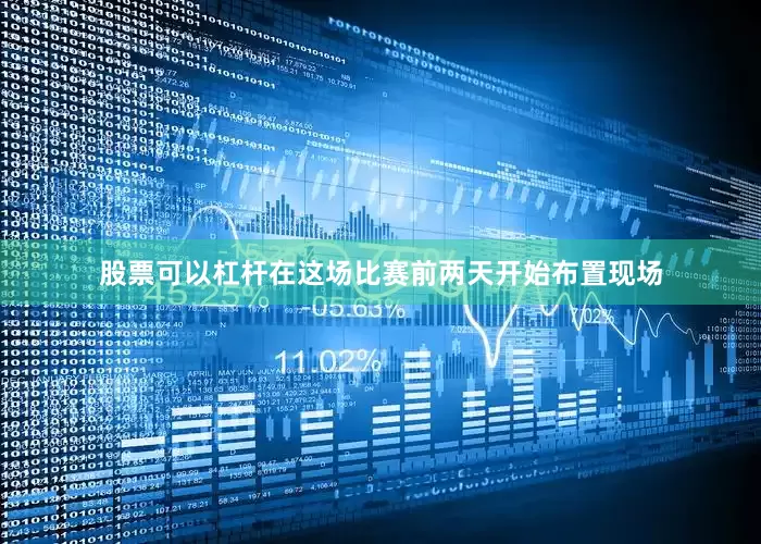 股票可以杠杆在这场比赛前两天开始布置现场
