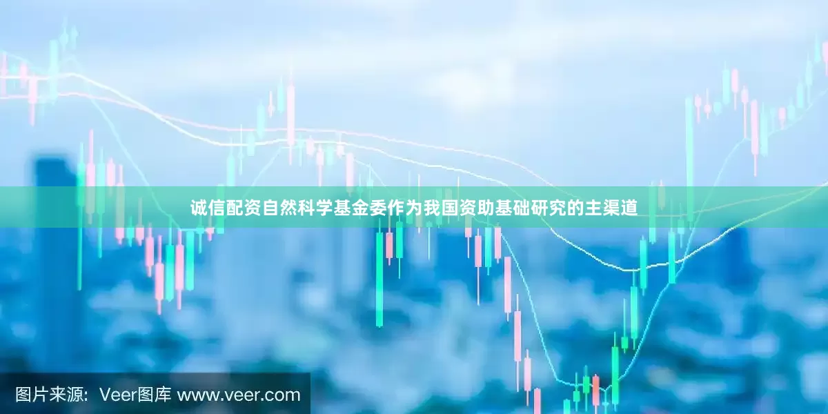 诚信配资自然科学基金委作为我国资助基础研究的主渠道