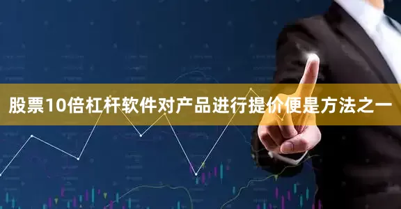 股票10倍杠杆软件对产品进行提价便是方法之一