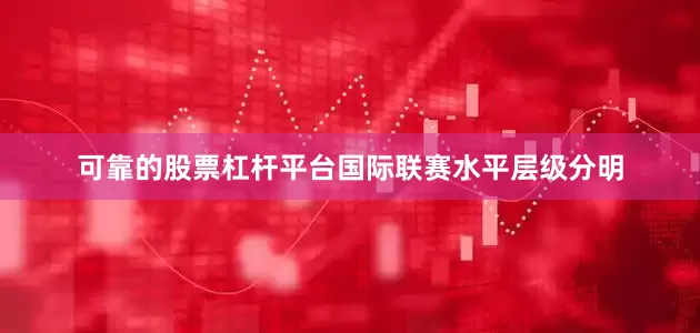 可靠的股票杠杆平台国际联赛水平层级分明