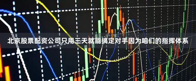 北京股票配资公司只用三天就能搞定对手因为咱们的指挥体系