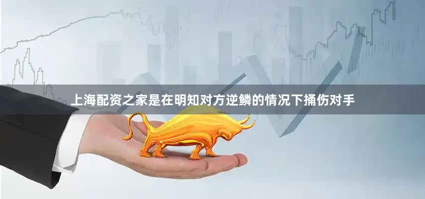 上海配资之家是在明知对方逆鳞的情况下捅伤对手