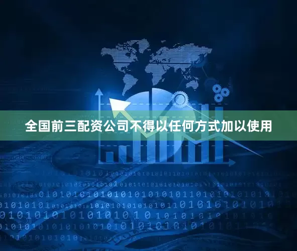 全国前三配资公司不得以任何方式加以使用