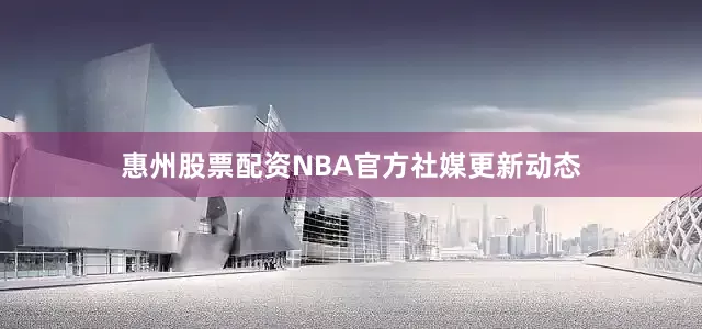 惠州股票配资NBA官方社媒更新动态