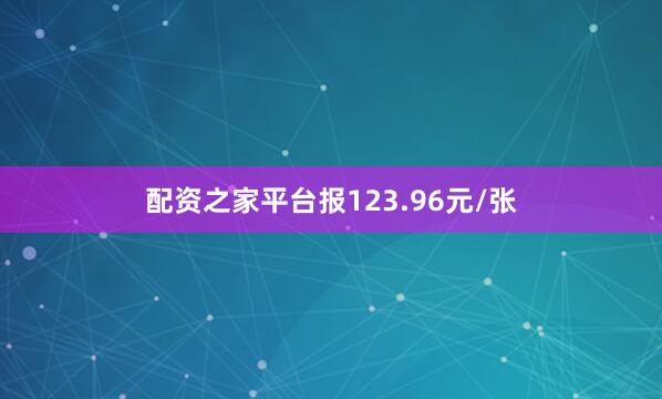 配资之家平台报123.96元/张
