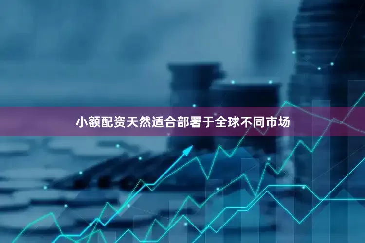 小额配资天然适合部署于全球不同市场