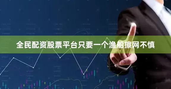 全民配资股票平台只要一个渔船擦网不慎